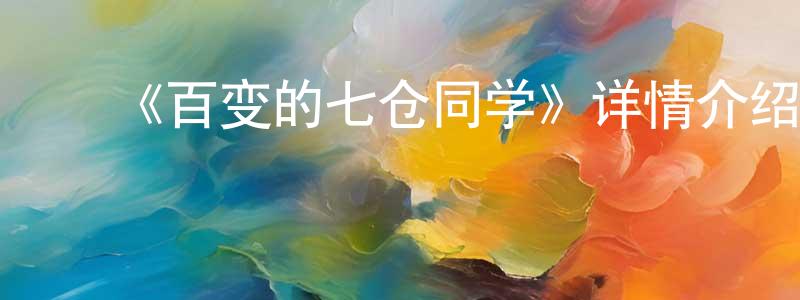 陈先福发布《百变的七仓同学》详情介绍_百变的七仓同学已完结在线观看_百变的七仓同学迅雷下载_日漫